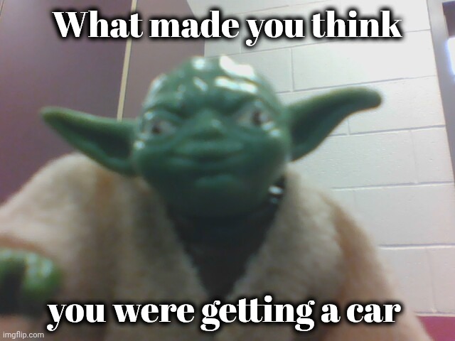 toy yoda taking selfie | What made you think you were getting a car | image tagged in toy yoda taking selfie | made w/ Imgflip meme maker