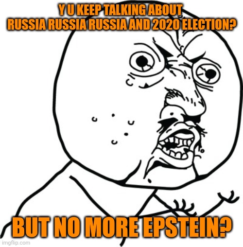 Y U no guy | Y U KEEP TALKING ABOUT 
RUSSIA RUSSIA RUSSIA AND 2020 ELECTION? BUT NO MORE EPSTEIN? | image tagged in y u no guy | made w/ Imgflip meme maker