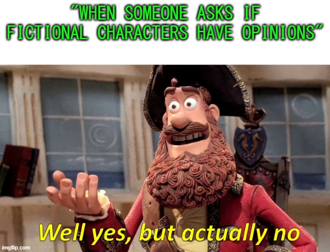 Well yes, but actually no | "WHEN SOMEONE ASKS IF FICTIONAL CHARACTERS HAVE OPINIONS" | image tagged in well yes but actually no,fiction | made w/ Imgflip meme maker