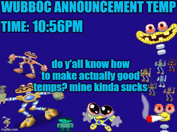 Wubboc announcement temp | 10:56PM; do y'all know how to make actually good temps? mine kinda sucks | image tagged in wubboc announcement temp | made w/ Imgflip meme maker