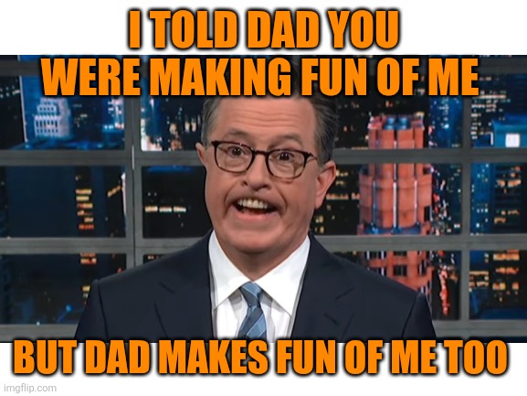 Blank White Template | I TOLD DAD YOU WERE MAKING FUN OF ME BUT DAD MAKES FUN OF ME TOO | image tagged in blank white template | made w/ Imgflip meme maker