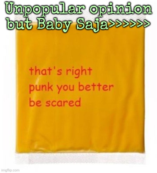 that's right punk you better be scared cheese | Unpopular opinion but Baby Saja>>>>>> | image tagged in that's right punk you better be scared cheese | made w/ Imgflip meme maker