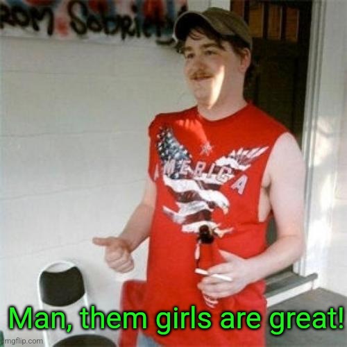 Redneck Randal Meme | Man, them girls are great! | image tagged in memes,redneck randal | made w/ Imgflip meme maker