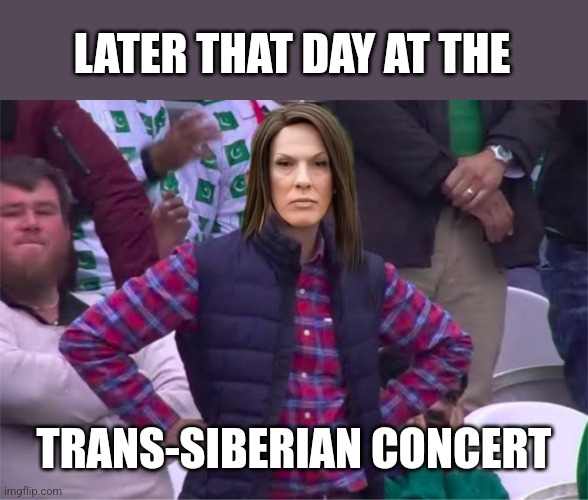 LATER THAT DAY AT THE TRANS-SIBERIAN CONCERT | made w/ Imgflip meme maker