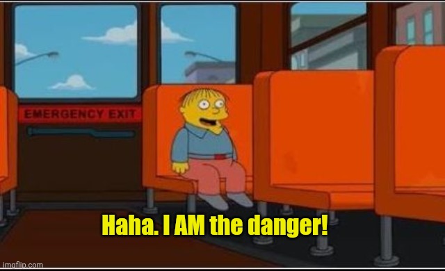 Ralph Wiggum Bus No Text | Haha. I AM the danger! | image tagged in ralph wiggum bus no text | made w/ Imgflip meme maker