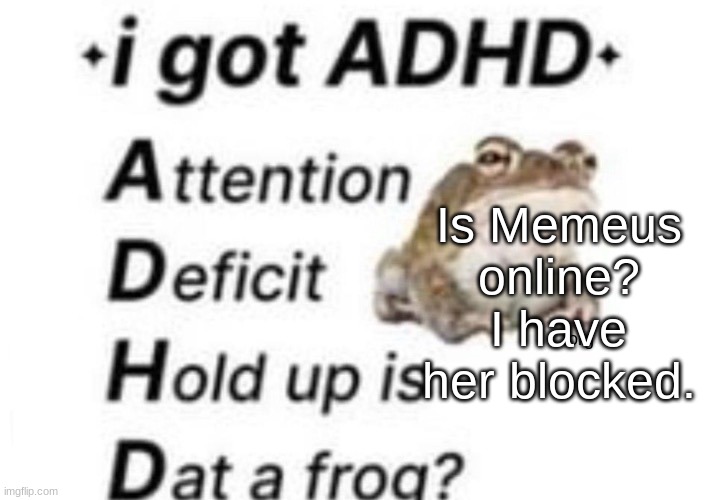 is dat a forg??? ?? | Is Memeus online? I have her blocked. | image tagged in is dat a forg | made w/ Imgflip meme maker