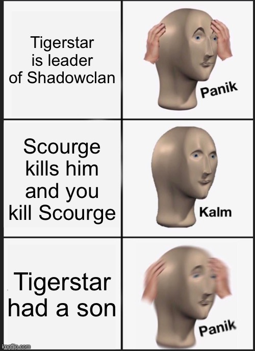 Panik Kalm Panik | Tigerstar is leader of Shadowclan; Scourge kills him and you kill Scourge; Tigerstar had a son | image tagged in memes,panik kalm panik | made w/ Imgflip meme maker