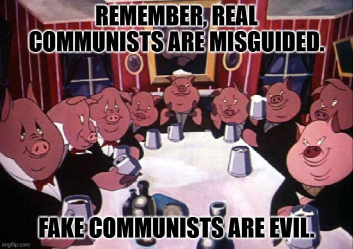 Animal farm | REMEMBER, REAL COMMUNISTS ARE MISGUIDED. FAKE COMMUNISTS ARE EVIL. | image tagged in animal farm | made w/ Imgflip meme maker