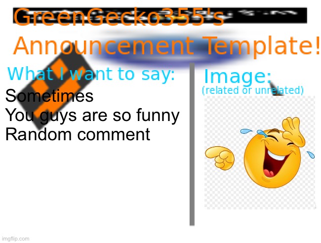 Random comment (I like this stream) | Sometimes

You guys are so funny
Random comment | image tagged in greengecko355 announcement temp,random comment,haha | made w/ Imgflip meme maker