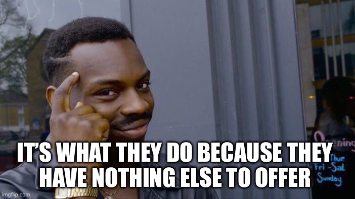 Roll Safe Think About It Meme | IT’S WHAT THEY DO BECAUSE THEY 
HAVE NOTHING ELSE TO OFFER | image tagged in memes,roll safe think about it | made w/ Imgflip meme maker