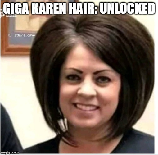 Mega Karen | GIGA KAREN HAIR: UNLOCKED | image tagged in mega karen | made w/ Imgflip meme maker