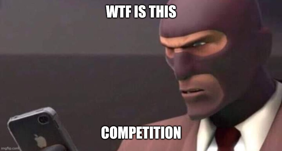 tf2 spy looking at phone | WTF IS THIS COMPETITION | image tagged in tf2 spy looking at phone | made w/ Imgflip meme maker