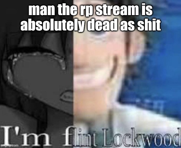 someone should make a new one to revive it | man the rp stream is absolutely dead as shit | made w/ Imgflip meme maker