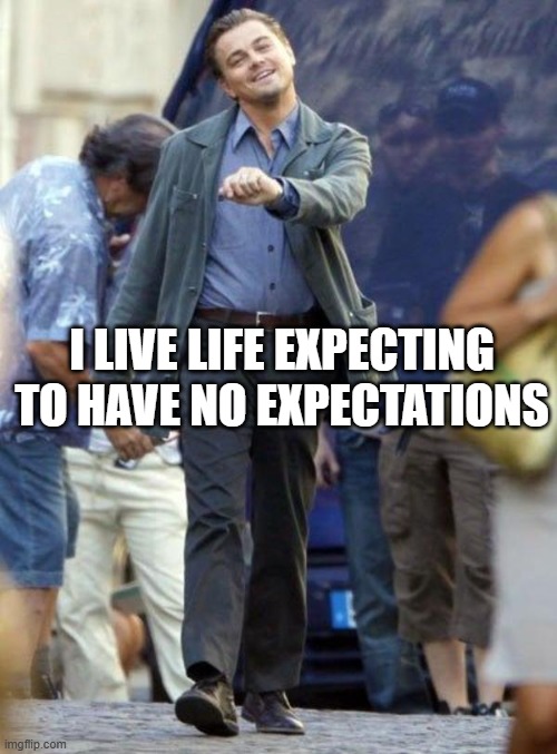 Leo Dicaprio walking | I LIVE LIFE EXPECTING TO HAVE NO EXPECTATIONS | image tagged in leo dicaprio walking | made w/ Imgflip meme maker