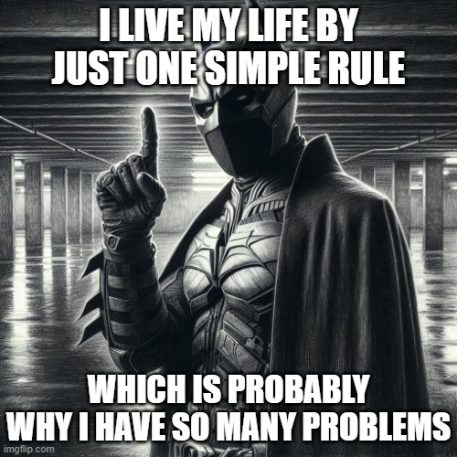 batman standing in a parking garage holding up one finger | I LIVE MY LIFE BY JUST ONE SIMPLE RULE; WHICH IS PROBABLY WHY I HAVE SO MANY PROBLEMS | image tagged in batman standing in a parking garage holding up one finger | made w/ Imgflip meme maker