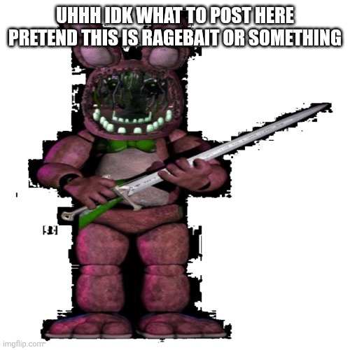 UHHH IDK WHAT TO POST HERE PRETEND THIS IS RAGEBAIT OR SOMETHING | made w/ Imgflip meme maker