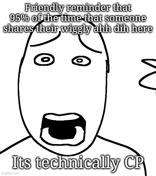 Shock | Friendly reminder that 95% of the time that someone shares their wiggly ahh dih here; Its technically CP | image tagged in shock | made w/ Imgflip meme maker