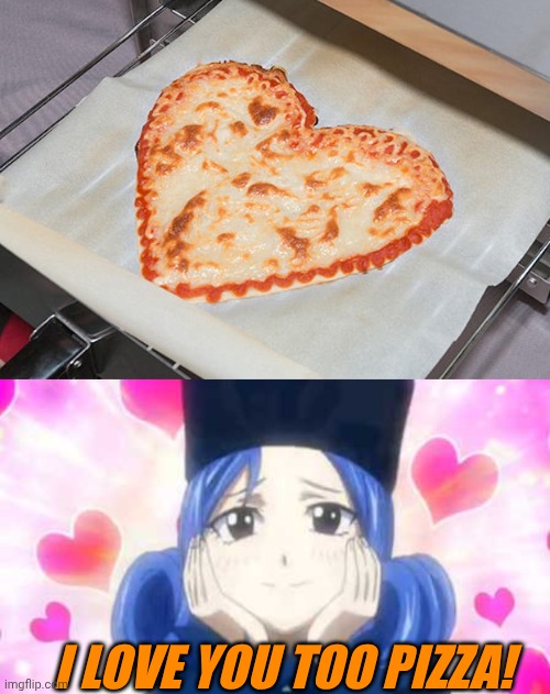 PIZZA IS LOVE | I LOVE YOU TOO PIZZA! | image tagged in juvia in love,pizza,pizza time,heart | made w/ Imgflip meme maker