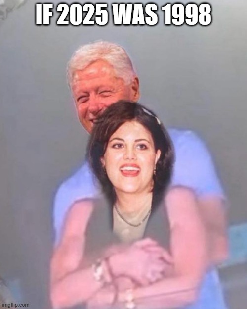 If 2025 was 1998 | IF 2025 WAS 1998 | image tagged in bill clinton,monica lewinsky | made w/ Imgflip meme maker