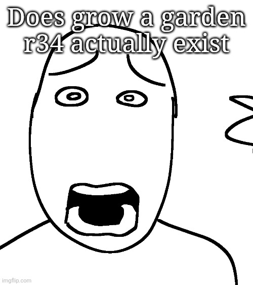 Shock | Does grow a garden r34 actually exist | image tagged in shock | made w/ Imgflip meme maker