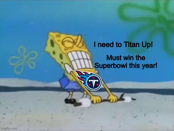 When the Titans are still struggling to get a Superbowl win | I need to Titan Up! Must win the Superbowl this year! | image tagged in spongebob lifting weight,nfl,titans,football | made w/ Imgflip meme maker