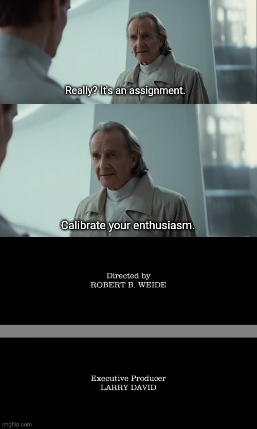 Curb... I mean, calibrate... | Really? It's an assignment. Calibrate your enthusiasm. | image tagged in curb your enthusiasm | made w/ Imgflip meme maker