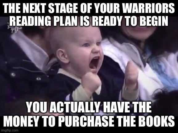 Hockey baby | THE NEXT STAGE OF YOUR WARRIORS READING PLAN IS READY TO BEGIN; YOU ACTUALLY HAVE THE MONEY TO PURCHASE THE BOOKS | image tagged in hockey baby | made w/ Imgflip meme maker