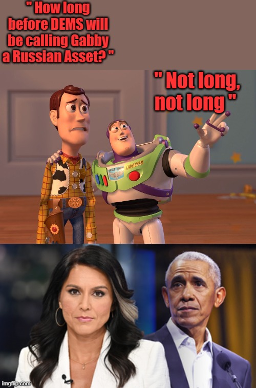 " How long before DEMS will be calling Gabby a Russian Asset? "; " Not long, not long " | image tagged in memes,x x everywhere | made w/ Imgflip meme maker