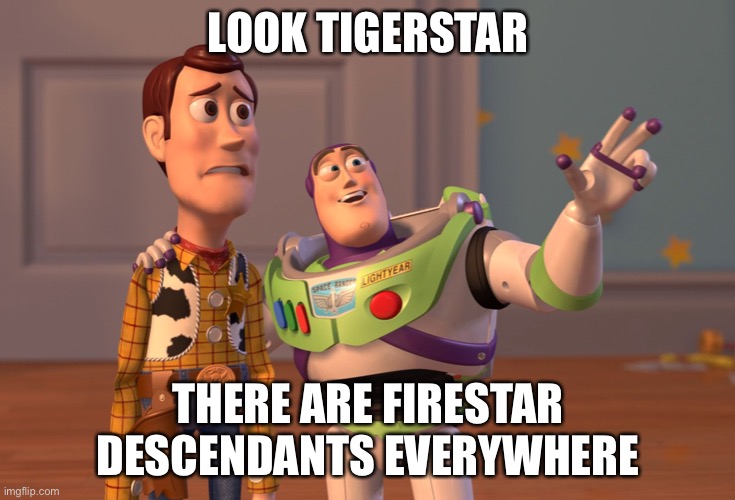 X, X Everywhere | LOOK TIGERSTAR; THERE ARE FIRESTAR DESCENDANTS EVERYWHERE | image tagged in memes,x x everywhere | made w/ Imgflip meme maker