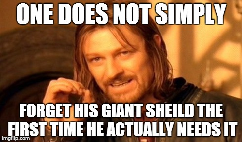 One Does Not Simply Meme | ONE DOES NOT SIMPLY FORGET HIS GIANT SHEILD THE FIRST TIME HE ACTUALLY NEEDS IT | image tagged in memes,one does not simply | made w/ Imgflip meme maker