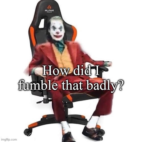 Average reaction image | How did I fumble that badly? | image tagged in average reaction image | made w/ Imgflip meme maker