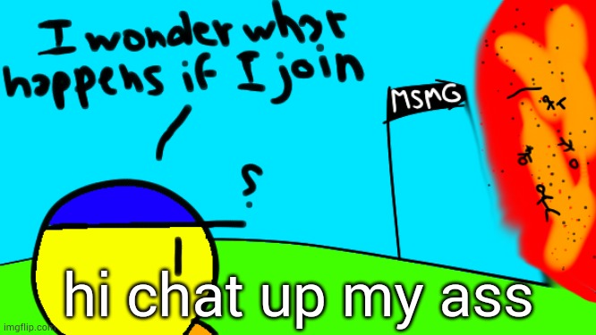 hi chat up my ass | hi chat up my ass | image tagged in i wonder what happens if i join | made w/ Imgflip meme maker