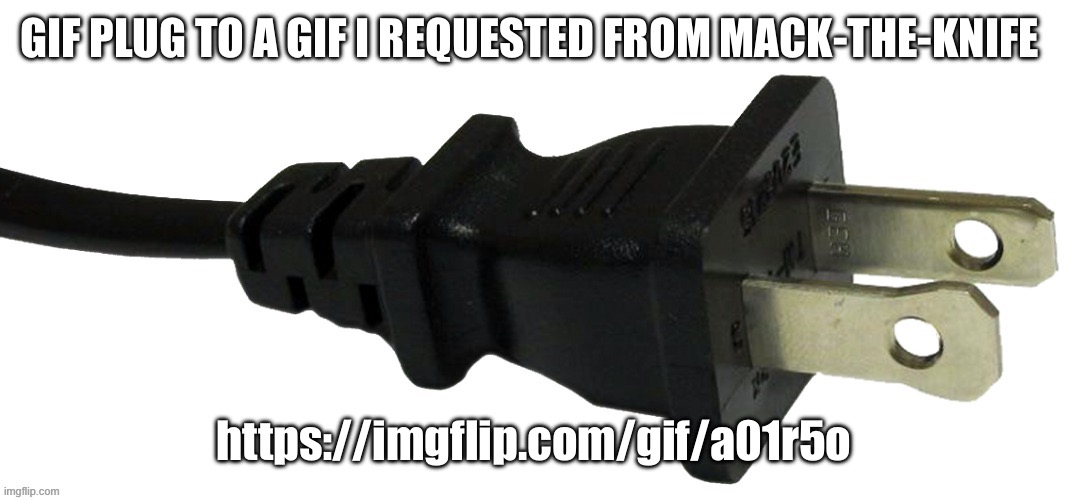 https://imgflip.com/gif/a01r5o | GIF PLUG TO A GIF I REQUESTED FROM MACK-THE-KNIFE; https://imgflip.com/gif/a01r5o | image tagged in plug | made w/ Imgflip meme maker