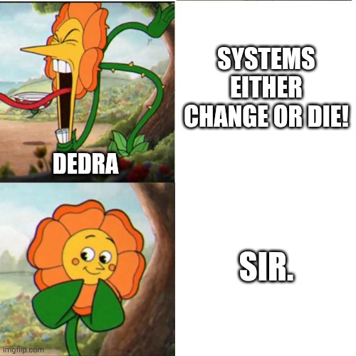 Cuphead Flower | SYSTEMS EITHER CHANGE OR DIE! DEDRA; SIR. | image tagged in cuphead flower,andor | made w/ Imgflip meme maker