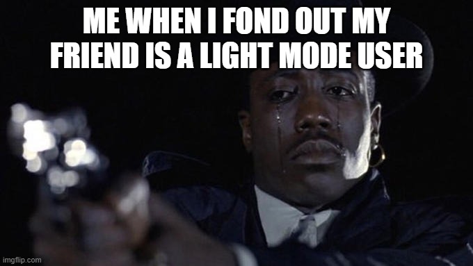 killing while crying | ME WHEN I FOND OUT MY FRIEND IS A LIGHT MODE USER | image tagged in killing while crying | made w/ Imgflip meme maker