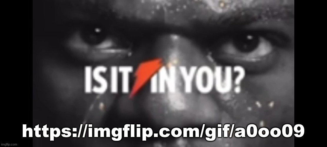 Is it in you? | https://imgflip.com/gif/a0oo09 | image tagged in is it in you | made w/ Imgflip meme maker
