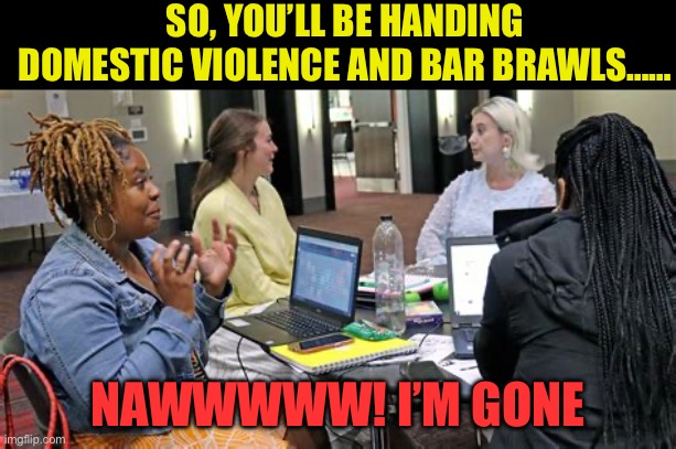 Defund the police, let Social Workers handle it. | SO, YOU’LL BE HANDING DOMESTIC VIOLENCE AND BAR BRAWLS……; NAWWWWW! I’M GONE | image tagged in gifs,democrats,democratic socialism,social justice warrior,socialism,police | made w/ Imgflip meme maker
