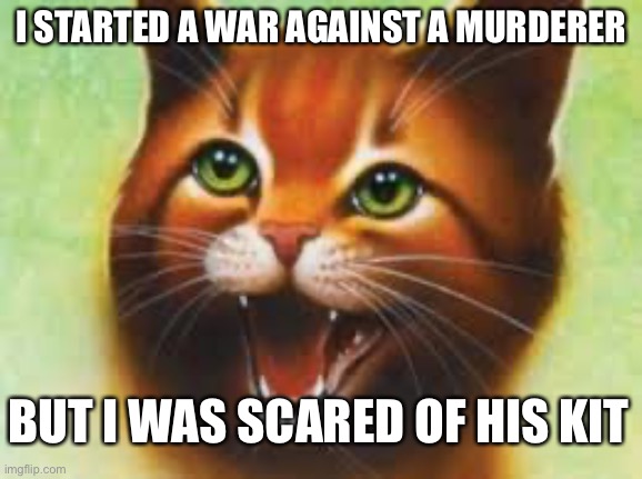 Warrior cats Firestar | I STARTED A WAR AGAINST A MURDERER; BUT I WAS SCARED OF HIS KIT | image tagged in warrior cats firestar | made w/ Imgflip meme maker