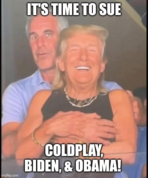Fly Trump to CEO Island | IT'S TIME TO SUE; COLDPLAY, BIDEN, & OBAMA! | image tagged in coldplay trump,donald trump,jeffrey epstein,maga,impeach trump | made w/ Imgflip meme maker