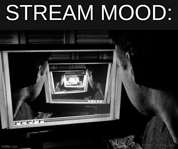 Recursion | STREAM MOOD: | image tagged in recursion | made w/ Imgflip meme maker