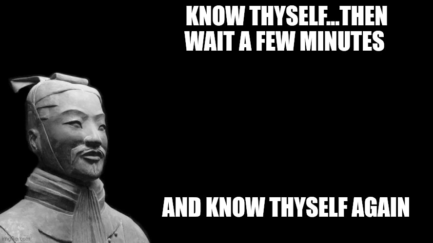 Master thyself | KNOW THYSELF...THEN WAIT A FEW MINUTES; AND KNOW THYSELF AGAIN | image tagged in sun tzu | made w/ Imgflip meme maker