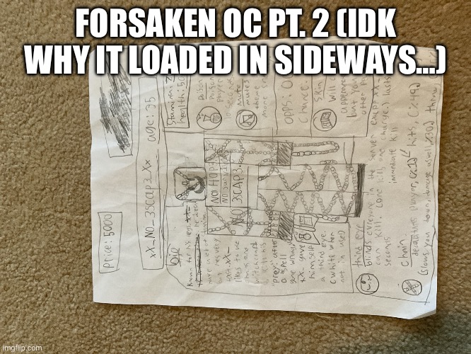 My forsaken OC Pt.2 (go to the vid where I mean to take out this drawing but find something else for my first forsaken OC) | FORSAKEN OC PT. 2 (IDK WHY IT LOADED IN SIDEWAYS…) | image tagged in my forsaken oc,memes,drawing,oc | made w/ Imgflip meme maker