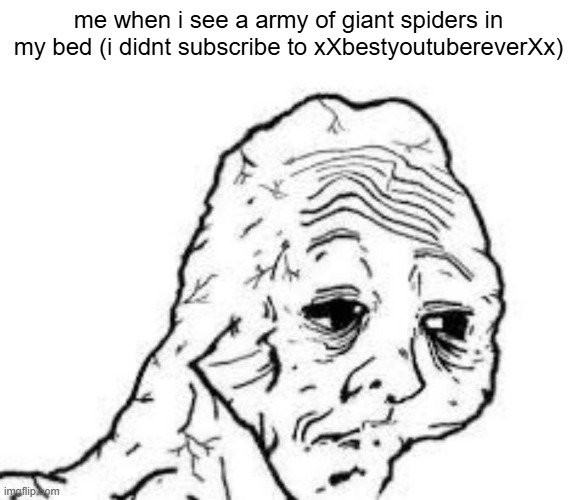 "like and subscribe or this spider will be in your bed tonight" | me when i see a army of giant spiders in my bed (i didnt subscribe to xXbestyoutubereverXx) | image tagged in tired wojak,youtube,threats,threat,sad | made w/ Imgflip meme maker