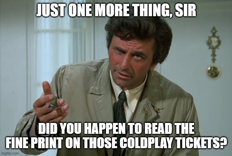 That was one cold play | JUST ONE MORE THING, SIR; DID YOU HAPPEN TO READ THE FINE PRINT ON THOSE COLDPLAY TICKETS? | image tagged in columbo,andy byron | made w/ Imgflip meme maker