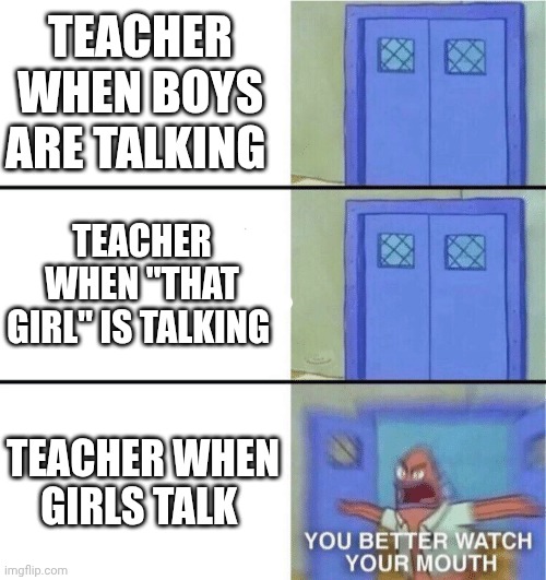 You better watch your mouth | TEACHER WHEN BOYS ARE TALKING; TEACHER WHEN "THAT GIRL" IS TALKING; TEACHER WHEN GIRLS TALK | image tagged in you better watch your mouth | made w/ Imgflip meme maker