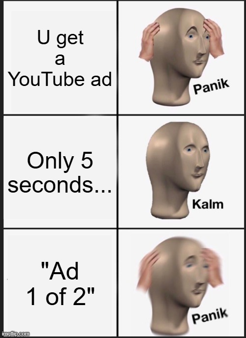 Panik Kalm Panik | U get a YouTube ad; Only 5 seconds... "Ad 1 of 2" | image tagged in memes,panik kalm panik,youtube ads | made w/ Imgflip meme maker