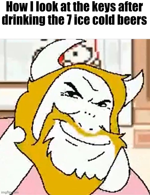 I SHALL USE THE KING'S CHARIOT | How I look at the keys after drinking the 7 ice cold beers | image tagged in asgore smug | made w/ Imgflip meme maker