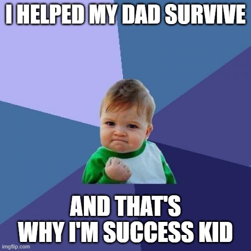 success kid | I HELPED MY DAD SURVIVE; AND THAT'S WHY I'M SUCCESS KID | image tagged in memes,success kid | made w/ Imgflip meme maker