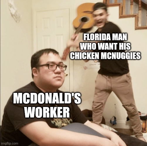 Unexpected Aggression | FLORIDA MAN WHO WANT HIS CHICKEN MCNUGGIES; MCDONALD'S WORKER | image tagged in memes,funny,mcdonalds,chicken nuggets,florida man,work | made w/ Imgflip meme maker
