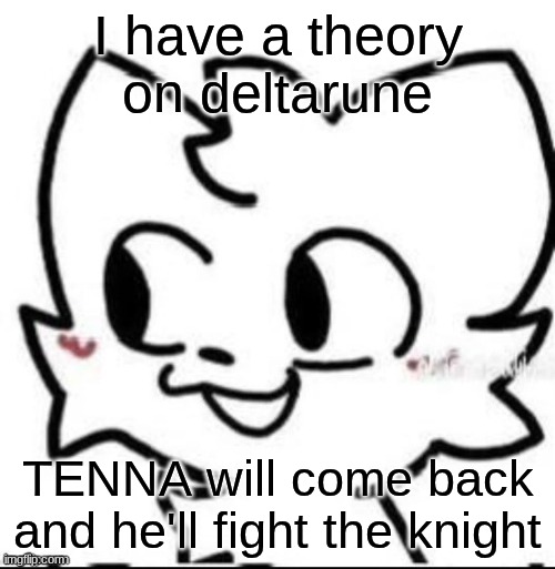 boykisser | I have a theory on deltarune; TENNA will come back and he'll fight the knight | image tagged in boykisser | made w/ Imgflip meme maker